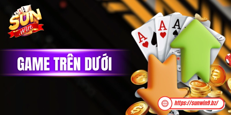 Game Trên Dưới - Minigame Hấp Dẫn Bậc Nhất Có Tại Sunwin