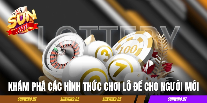 Lô Đề Sunwin - Trải Nghiệm Chọn Số Tiện Lợi, Thưởng Cực Cao 3 Khám phá các hình thức chơi lô đề Sunwin cho người mới