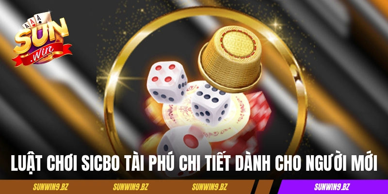 Sicbo Tài Phú - Phiên Bản Hiện Đại Vạn Người Mê Của Tài Xỉu 3 Luật chơi Sicbo Tài Phú chi tiết dành cho người mới