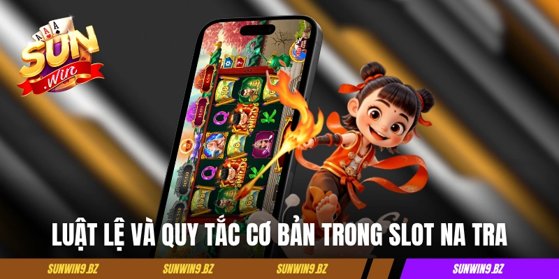 Luật lệ và quy tắc cơ bản trong slot Na Tra