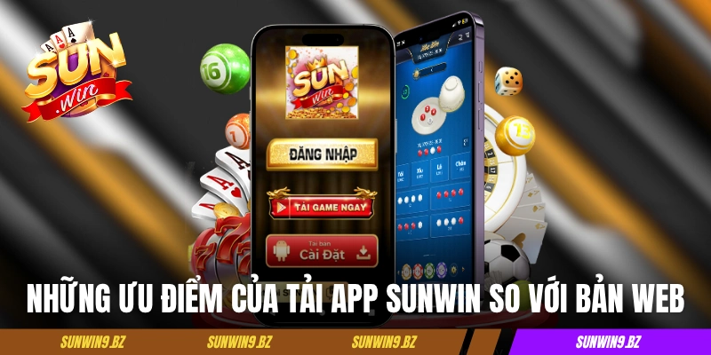 Tải App Sunwin - Hướng Cài Trên 2 Hệ Điều Hành iOS & Android 2 Những ưu điểm của tải app Sunwin so với bản web